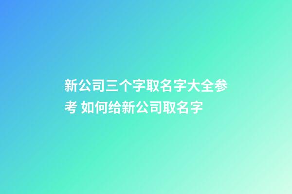 新公司三个字取名字大全参考 如何给新公司取名字-第1张-公司起名-玄机派